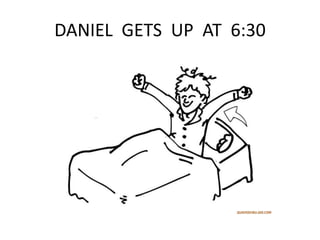 DANIEL GETS UP AT 6:30