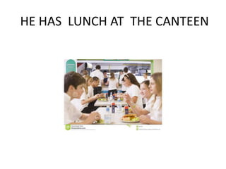 HE HAS LUNCH AT THE CANTEEN