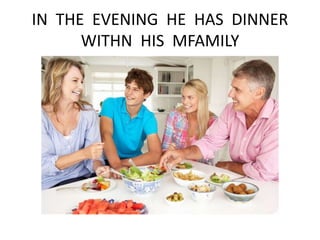 IN THE EVENING HE HAS DINNER
WITHN HIS MFAMILY