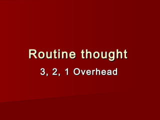 Routine thoughtRoutine thought
3, 2, 1 Overhead3, 2, 1 Overhead
 