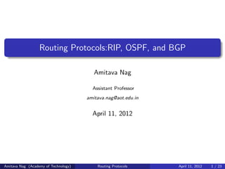Routing Protocols:RIP, OSPF, and BGP
Amitava Nag
Assistant Professor
amitava.nag@aot.edu.in
April 11, 2012
Amitava Nag (Academy of Technology) Routing Protocols April 11, 2012 1 / 23
 