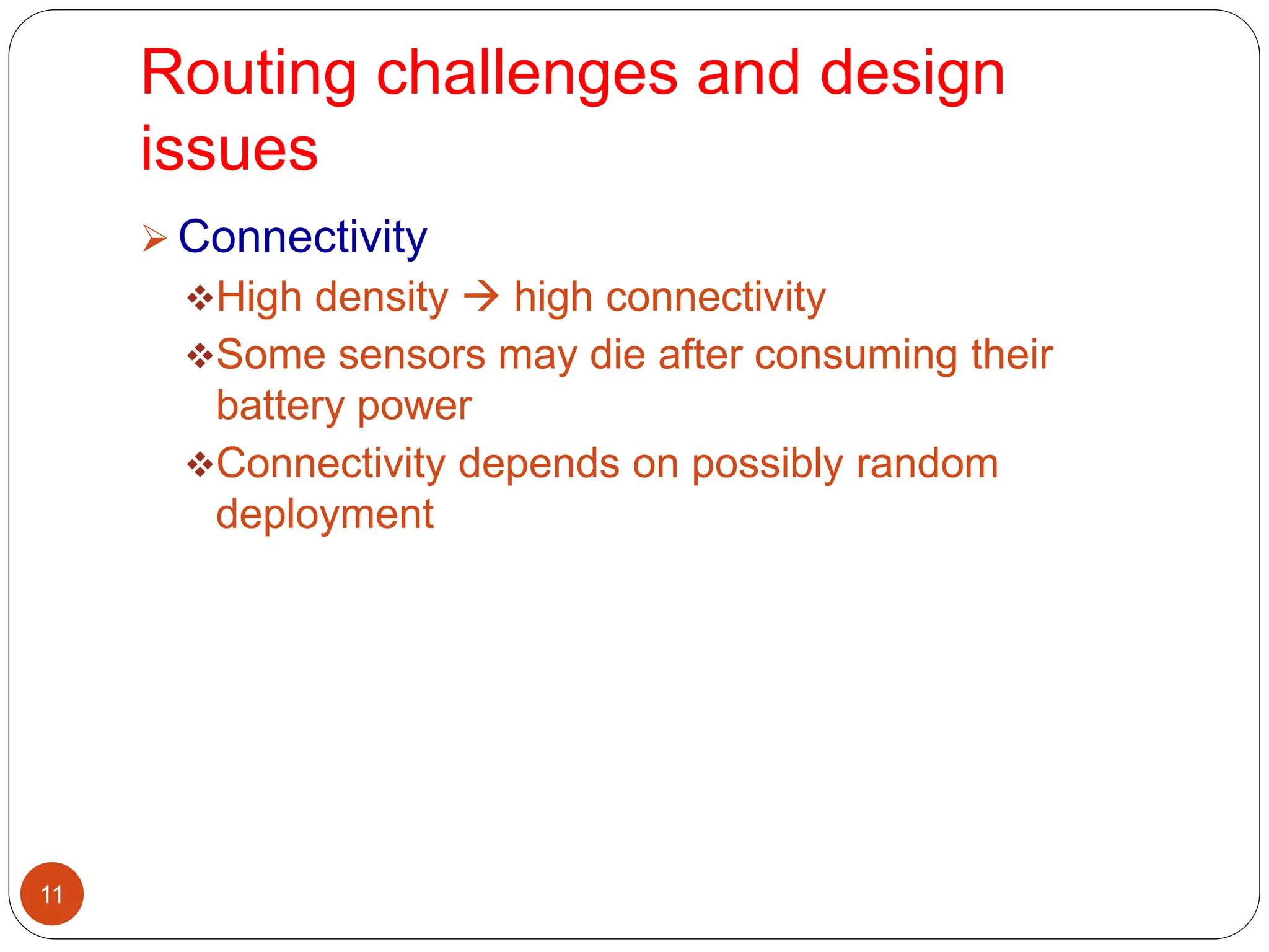 Routing challenges and design
issues
11
 Connectivity
High density  high connectivity
Some sensors may die after consuming their
battery power
Connectivity depends on possibly random
deployment
 