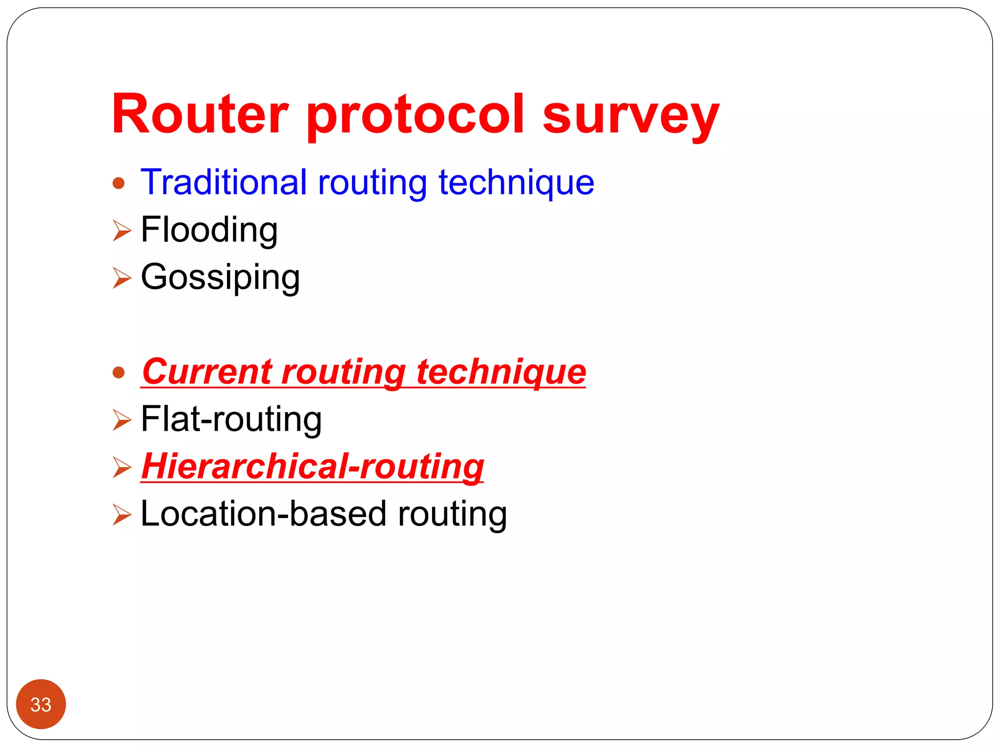 Router protocol survey
33
 Traditional routing technique
 Flooding
 Gossiping
 Current routing technique
 Flat-routing
 Hierarchical-routing
 Location-based routing
 