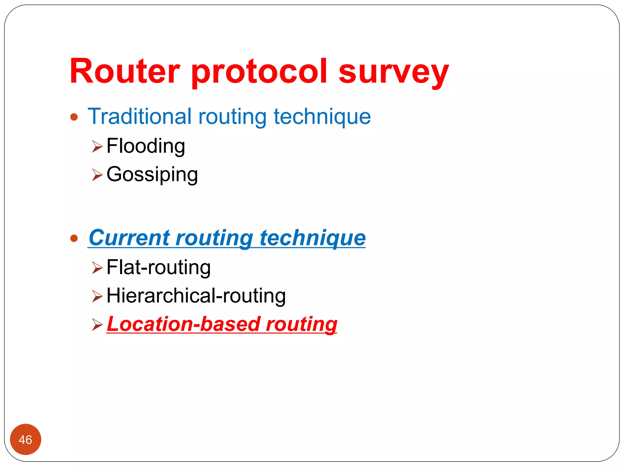 Router protocol survey
46
 Traditional routing technique
Flooding
Gossiping
 Current routing technique
Flat-routing
Hierarchical-routing
Location-based routing
 