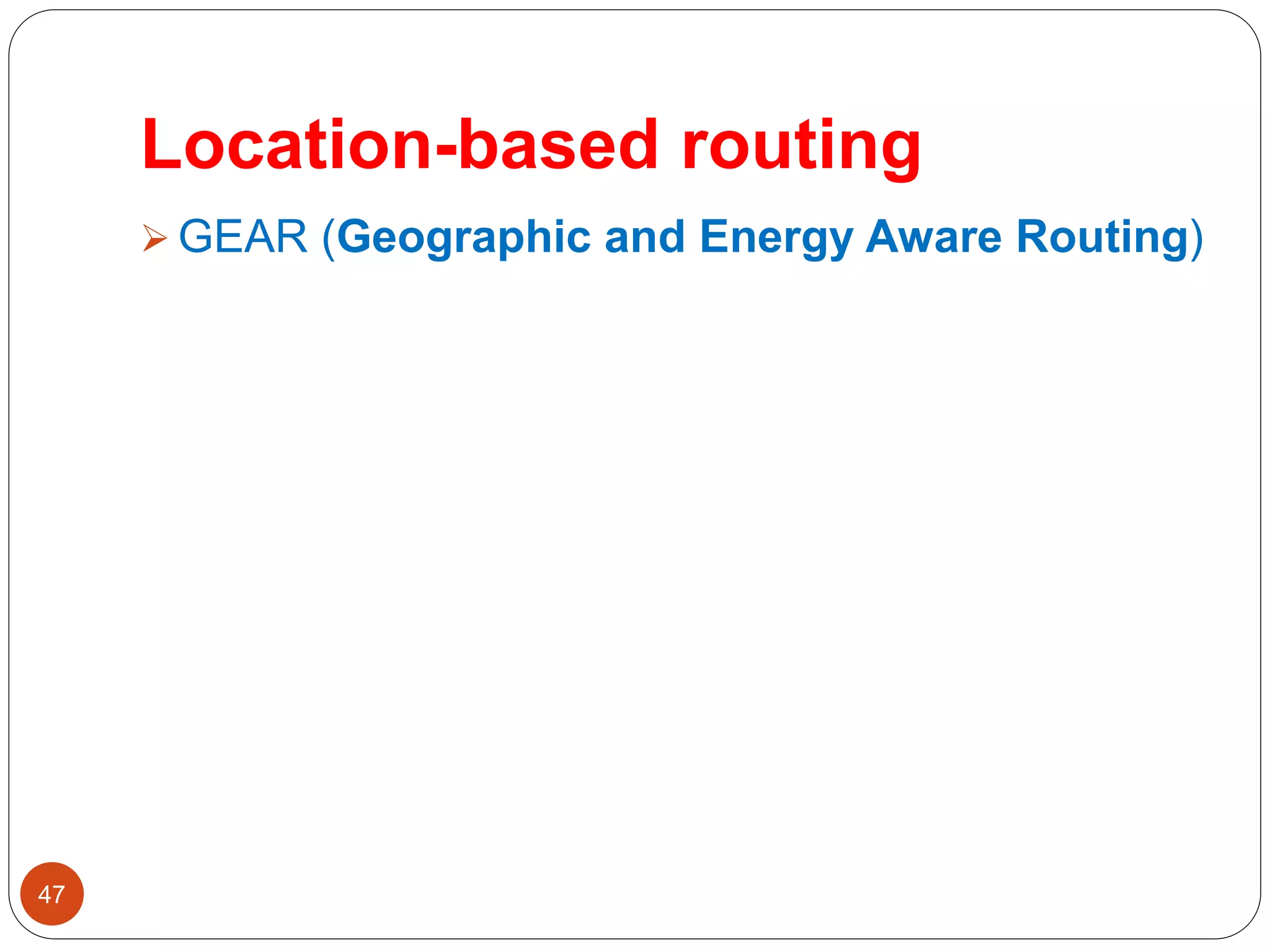 Location-based routing
47
 GEAR (Geographic and Energy Aware Routing)
 
