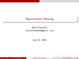 Opportunistic Routing
Steve Tuenkam
stevetuenkam@gmail.com
June 22, 2016
Steve Tuenkam stevetuenkam@gmail.com Opportunistic Routing June 22, 2016 1 / 16
 