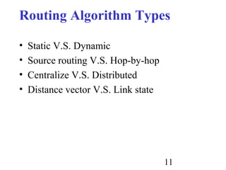 11
Routing Algorithm Types
• Static V.S. Dynamic
• Source routing V.S. Hop-by-hop
• Centralize V.S. Distributed
• Distance vector V.S. Link state
 