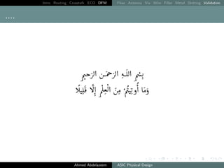 Intro Routing Crosstalk ECO DFM Flow Antenna Via Wire Filler Metal Slotting Validation
....
ÕækQË@ áÔgQË@ éÊË@ Õæ„.
C

JÊ
¯ B

@ Õ

Îª

Ë@ áÓ Õ
æJKð@ AÓð
Ahmed Abdelazeem ASIC Physical Design
 