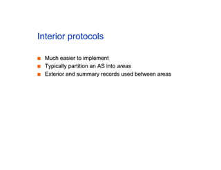 Interior protocols
■
■ Much easier to implement
Much easier to implement
■
■ Typically partition an AS into
Typically partition an AS into areas
areas
■
■ Exterior and summary records used between areas
Exterior and summary records used between areas
 
