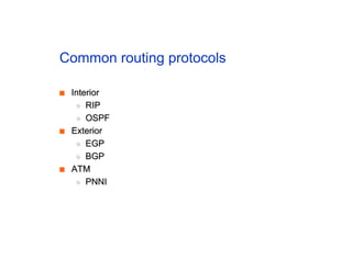 Common routing protocols
■
■ Interior
Interior
◆
◆ RIP
RIP
◆
◆ OSPF
OSPF
■
■ Exterior
Exterior
◆
◆ EGP
EGP
◆
◆ BGP
BGP
■
■ ATM
ATM
◆
◆ PNNI
PNNI
 