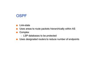OSPF
■
■ Link-state
Link-state
■
■ Uses areas to route packets hierarchically within AS
Uses areas to route packets hierarchically within AS
■
■ Complex
Complex
◆
◆ LSP databases to be protected
LSP databases to be protected
■
■ Uses
Uses designated routers
designated routers to reduce number of endpoints
to reduce number of endpoints
 