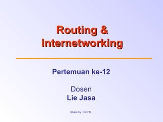 RoutingRouting &&
InternetworkingInternetworking
Pertemuan ke-12
Dosen
Lie Jasa
Share by : mr.FM
 