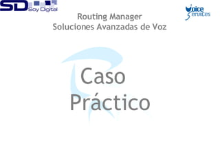 Caso  Práctico Routing Manager Soluciones Avanzadas de Voz 