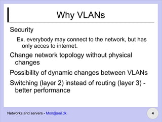 Why VLANs Security Ex. everybody may connect to the network, but has only acces to internet. Change network topology without physical changes 