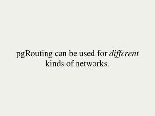 pgRouting can be used for different
           kinds of networks.



                      
 