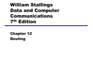 William Stallings
Data and Computer
Communications
7th Edition
Chapter 12
Routing
 