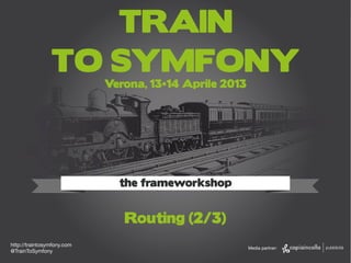 http://traintosymfony.com1
Emanuele Gaspari
TRAIN
TO SYMFONY
Verona, 13•14 Aprile 2013
the frameworkshop
http://traintosymfony.com
@TrainToSymfony
Media partner:
Routing (2/3)
 