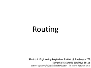 Routing


Electronic Engineering Polytechnic Institut of Surabaya – ITS
                       Kampus ITS Sukolilo Surabaya 60111
 Electronic Engineering Polytechnic Institut of Surabaya – ITS Kampus ITS Sukolilo 60111
 