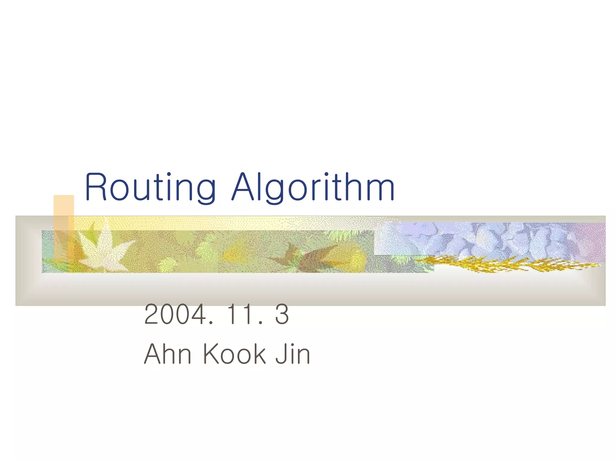 Routing Algorithm 2004. 11. 3 Ahn Kook Jin 