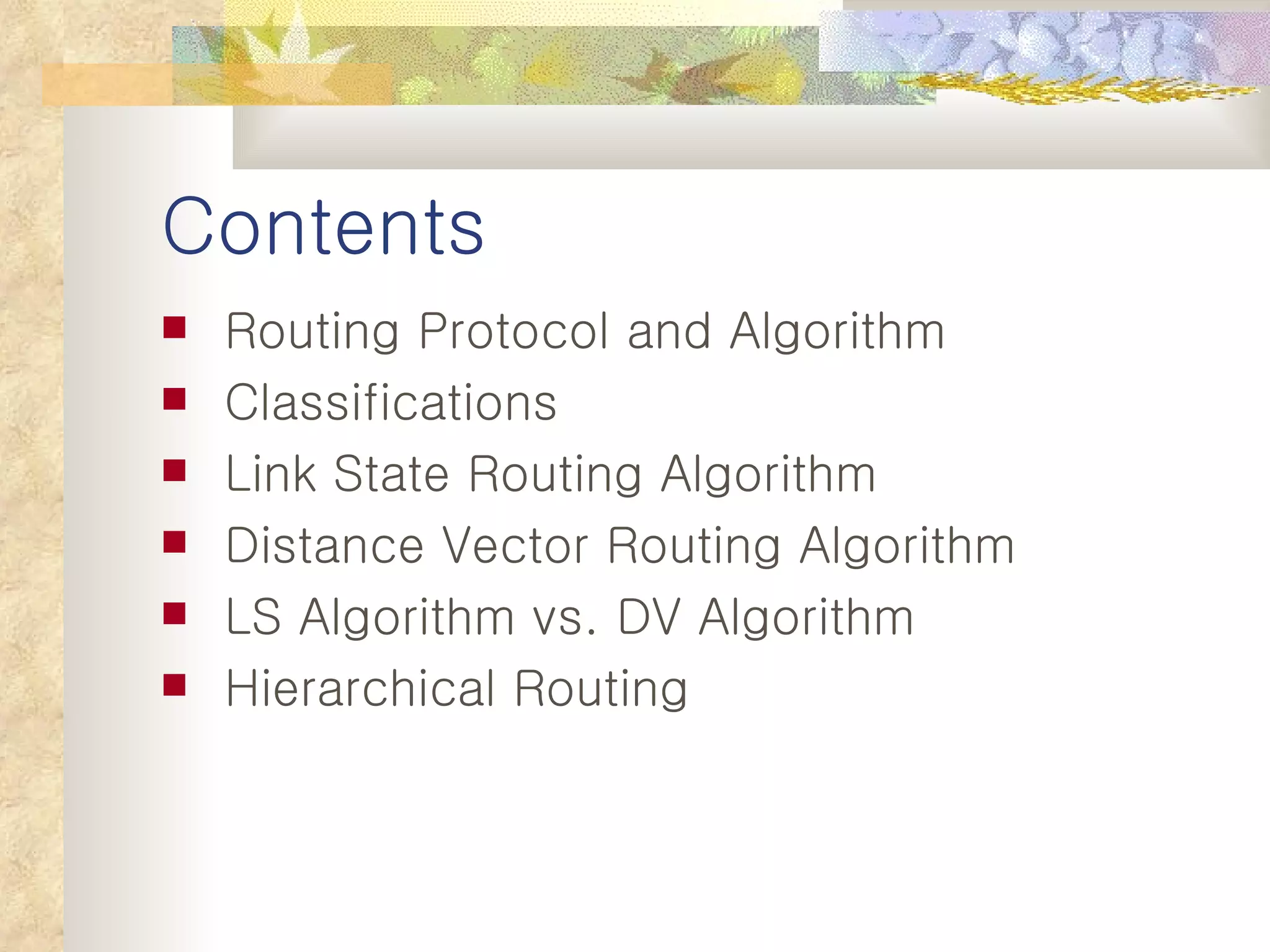 Contents Routing Protocol and Algorithm Classifications Link State Routing Algorithm Distance Vector Routing Algorithm LS Algorithm vs. DV Algorithm Hierarchical Routing 
