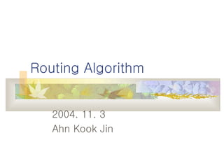 Routing Algorithm 2004. 11. 3 Ahn Kook Jin 