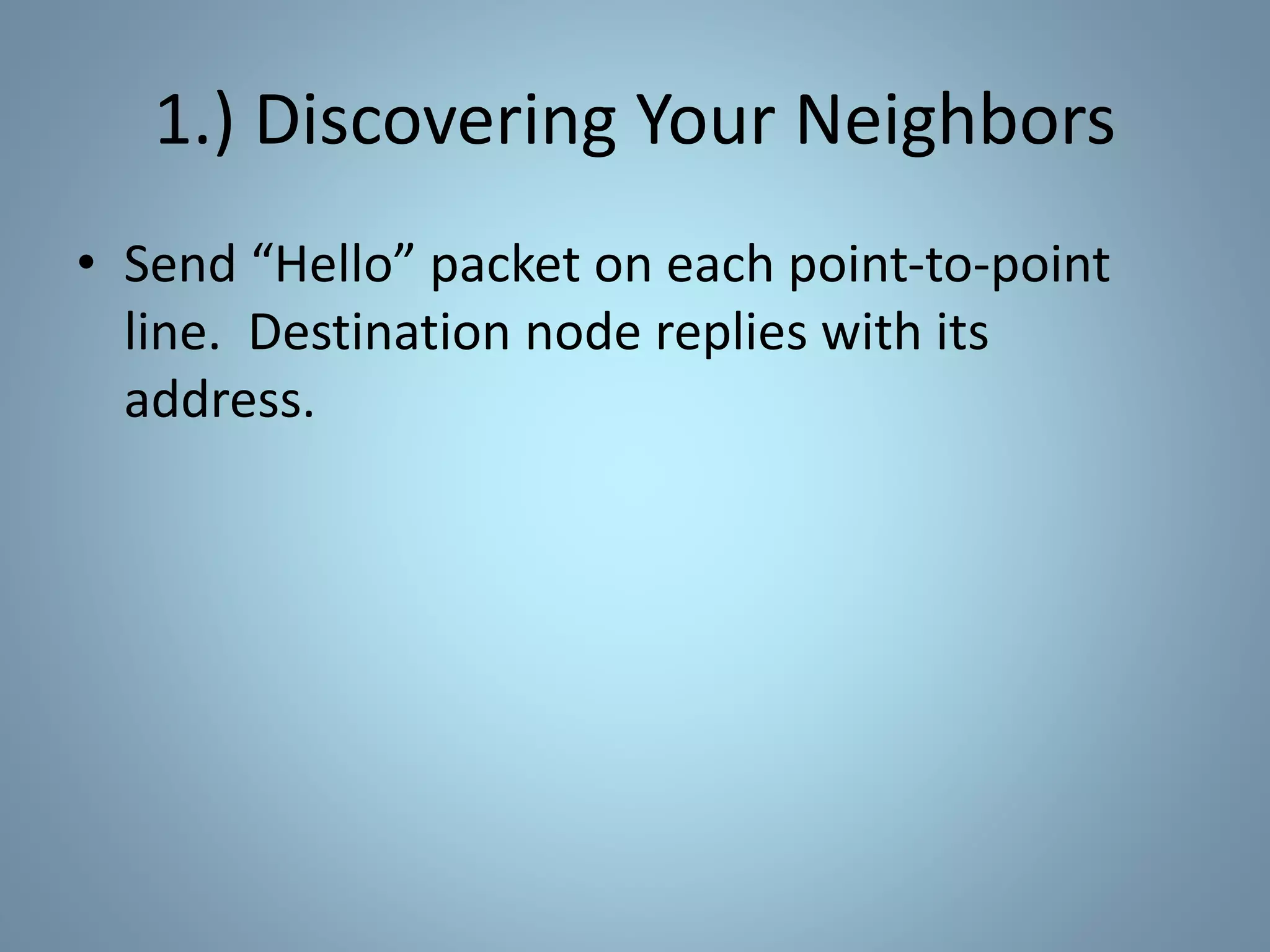 1.) Discovering Your Neighbors
• Send “Hello” packet on each point-to-point
line. Destination node replies with its
address.
 