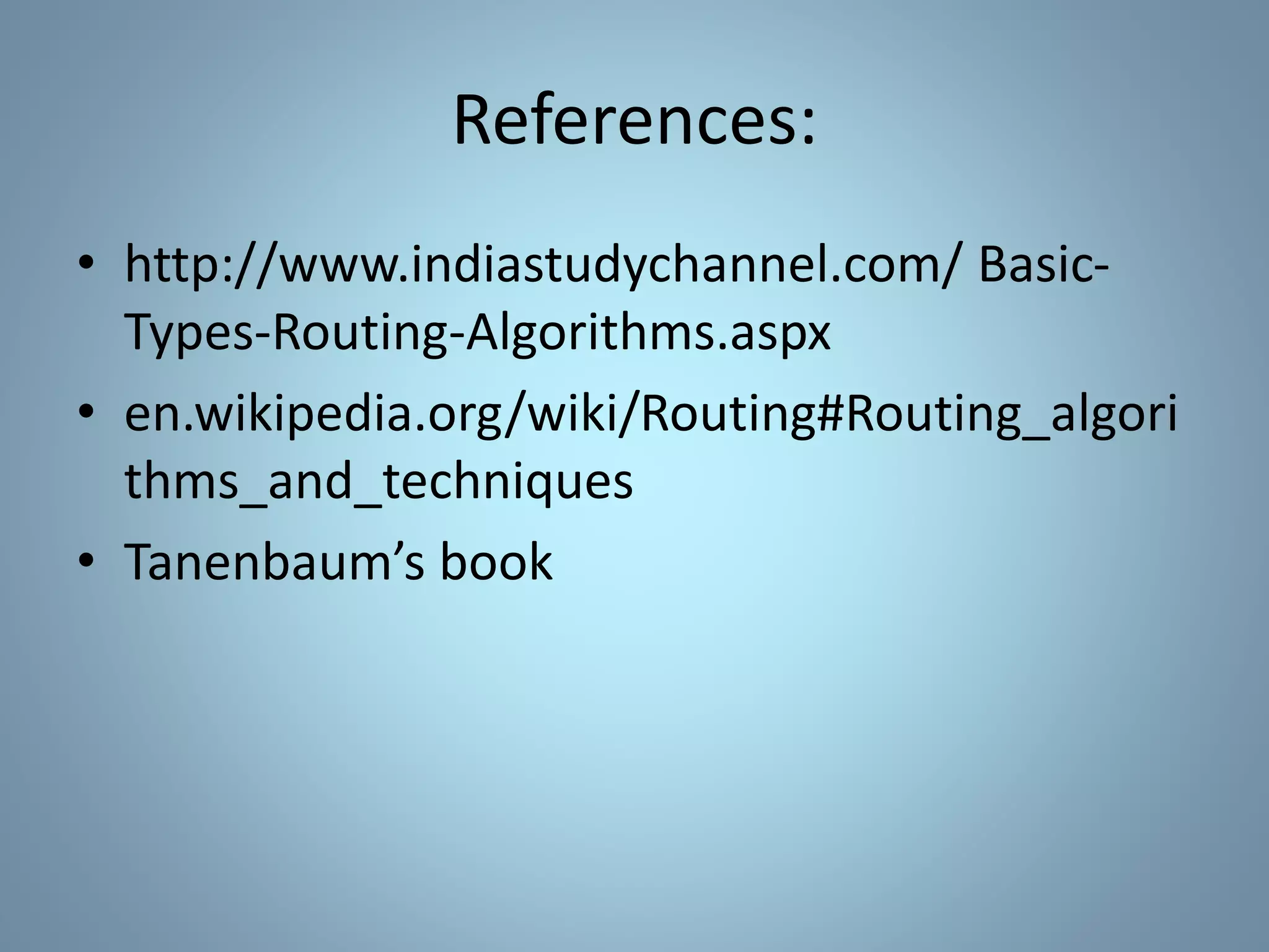 References:
• http://www.indiastudychannel.com/ Basic-
Types-Routing-Algorithms.aspx
• en.wikipedia.org/wiki/Routing#Routing_algori
thms_and_techniques
• Tanenbaum’s book
 