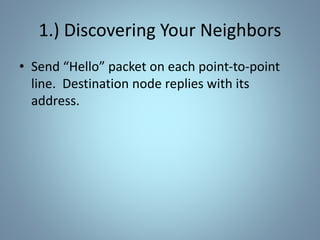 1.) Discovering Your Neighbors
• Send “Hello” packet on each point-to-point
line. Destination node replies with its
address.
 