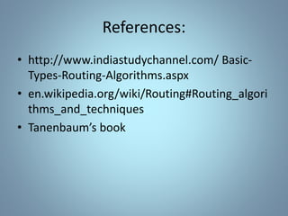 References:
• http://www.indiastudychannel.com/ Basic-
Types-Routing-Algorithms.aspx
• en.wikipedia.org/wiki/Routing#Routing_algori
thms_and_techniques
• Tanenbaum’s book
 