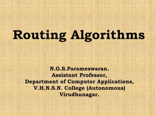 Routing Algorithms
N.G.S.Parameswaran.
Assistant Professor,
Department of Computer Applications,
V.H.N.S.N. College (Autonomous)
Virudhunagar.
 