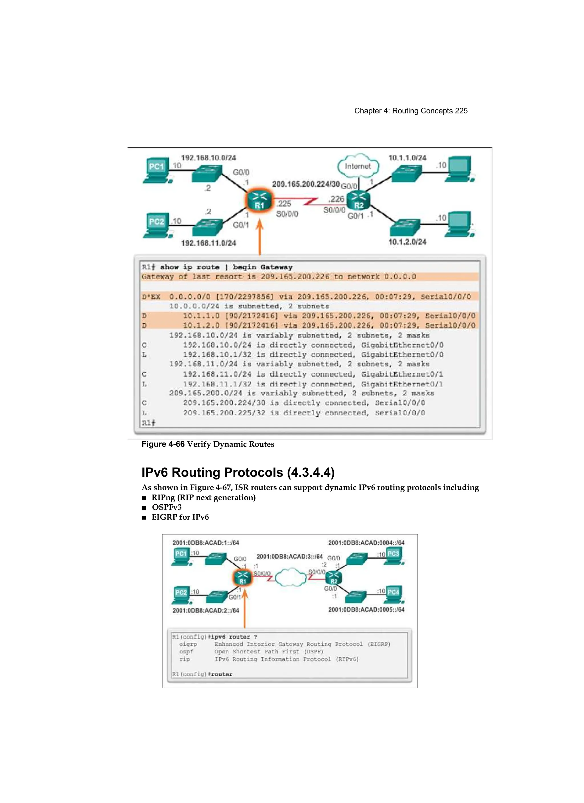 Chapter 4: Routing Concepts 225
Figure 4-66 Verify Dynamic Routes
IPv6 Routing Protocols (4.3.4.4)
As shown in Figure 4-67, ISR routers can support dynamic IPv6 routing protocols including
■ RIPng (RIP next generation)
■ OSPFv3
■ EIGRP for IPv6
 
