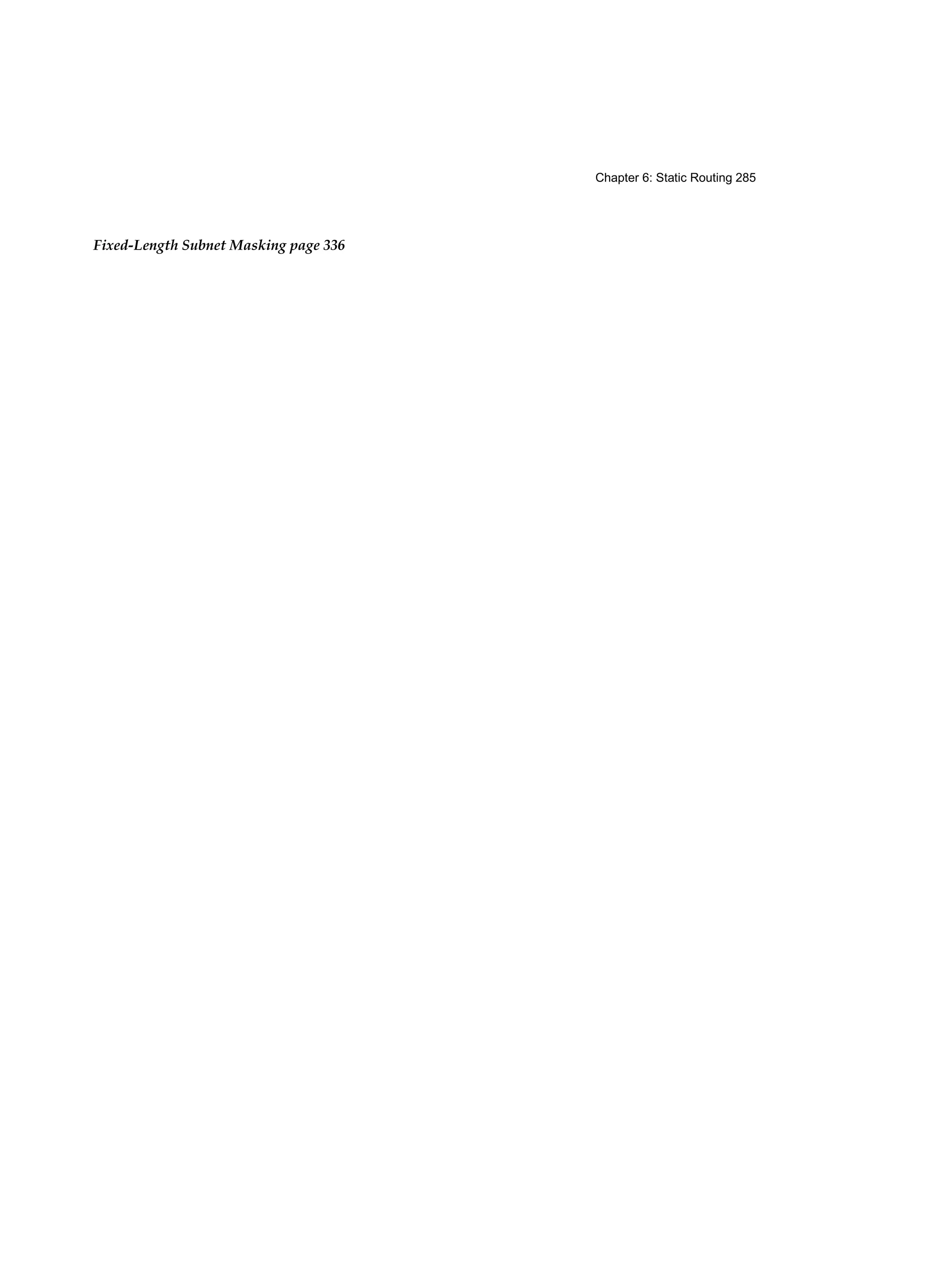 Chapter 6: Static Routing 285
Fixed-Length Subnet Masking page 336
 