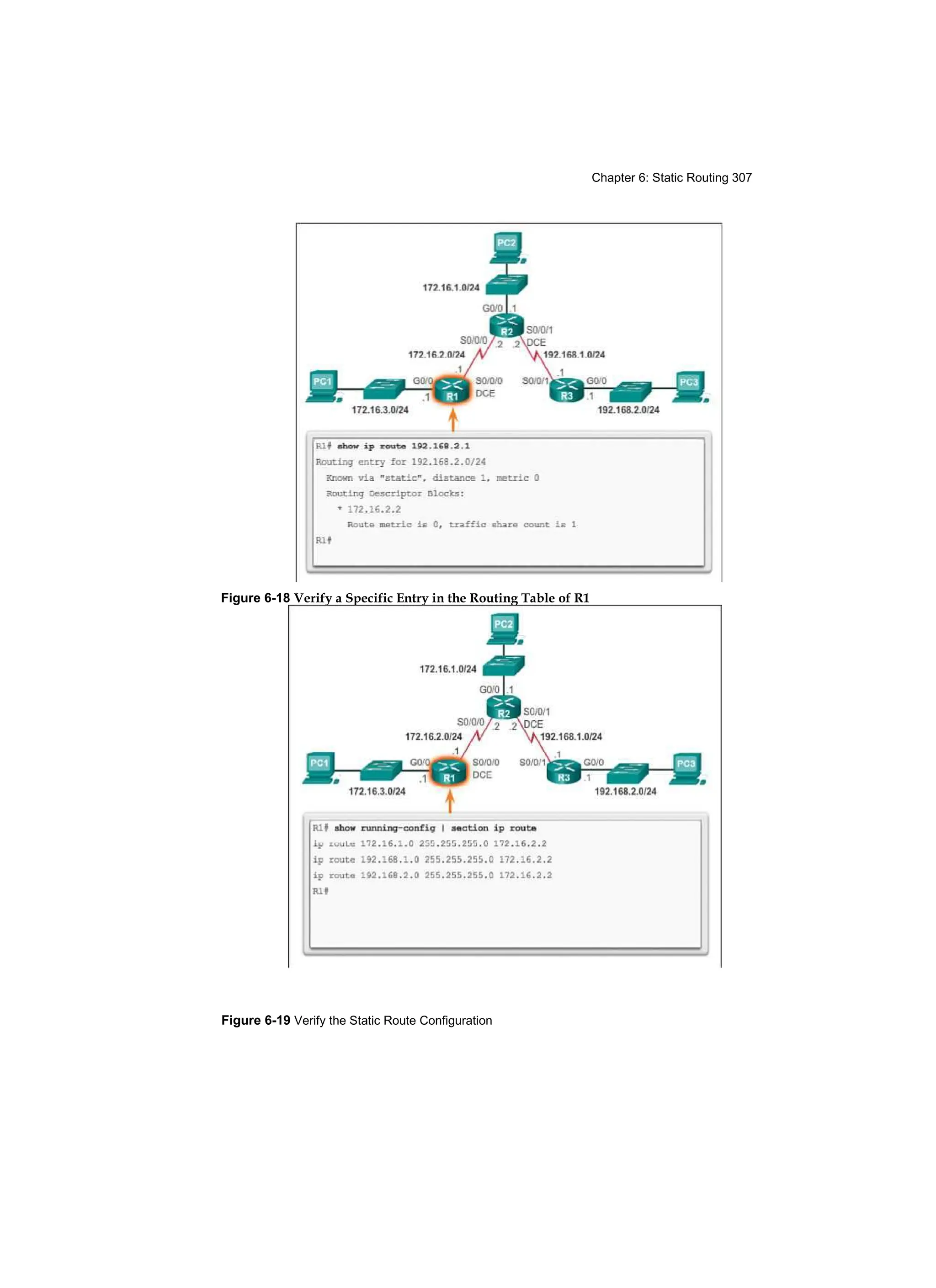 Chapter 6: Static Routing 307
Figure 6-19 Verify the Static Route Configuration
Figure 6-18 Verify a Specific Entry in the Routing Table of R1
 