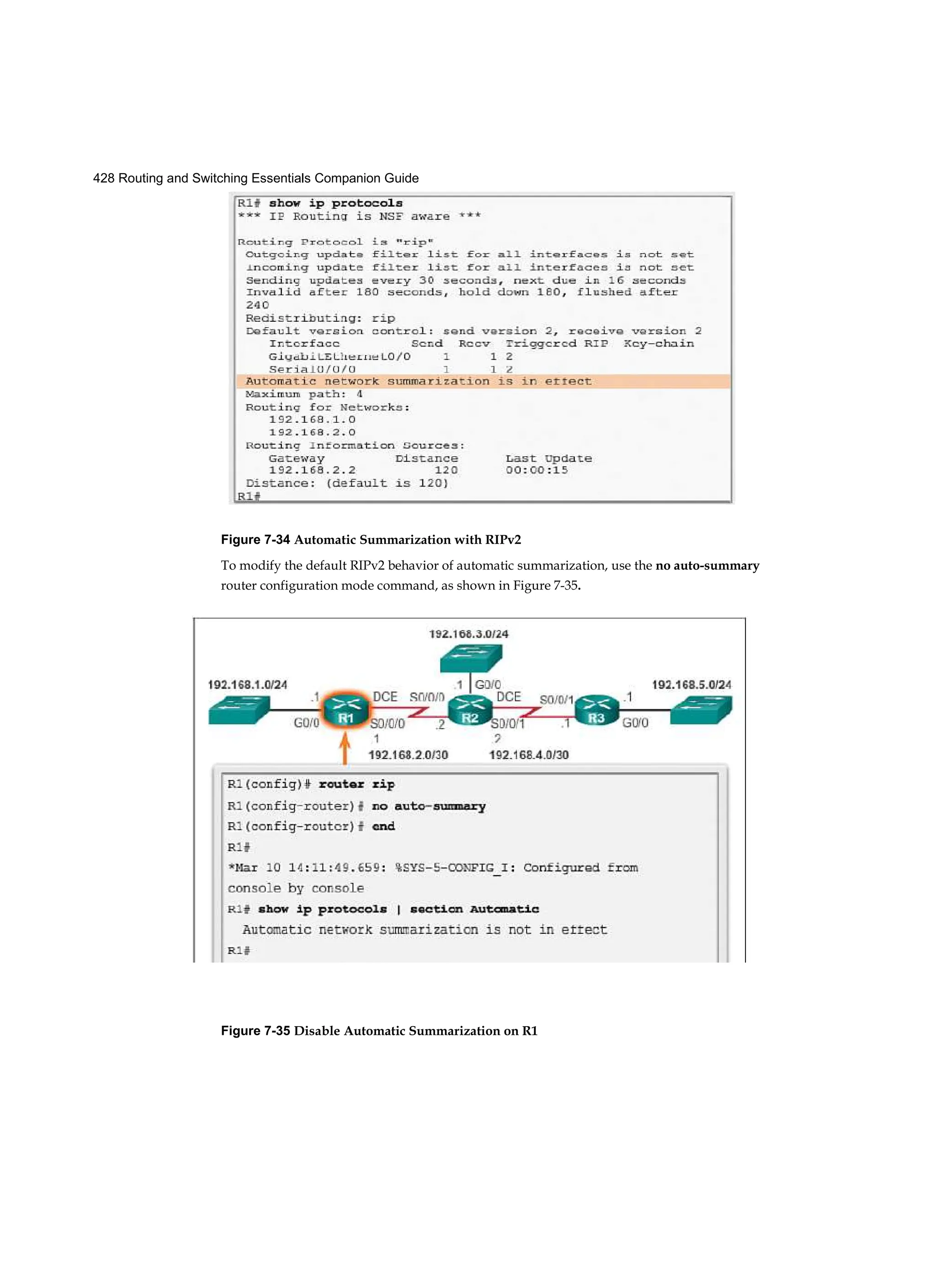 428 Routing and Switching Essentials Companion Guide
Figure 7-34 Automatic Summarization with RIPv2
To modify the default RIPv2 behavior of automatic summarization, use the no auto-summary
router configuration mode command, as shown in Figure 7-35.
Figure 7-35 Disable Automatic Summarization on R1
 