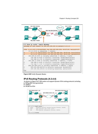 Chapter 4: Routing Concepts 225
Figure 4-66 Verify Dynamic Routes
IPv6 Routing Protocols (4.3.4.4)
As shown in Figure 4-67, ISR routers can support dynamic IPv6 routing protocols including
■ RIPng (RIP next generation)
■ OSPFv3
■ EIGRP for IPv6
 