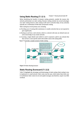 58 Routing and Switching Essentials Companion Guide
It is possible, however, to use networking devices such as switches, which operate at the
data link layer of the OSI model to divide a network into segments and reduce the
number of devices that compete for bandwidth. Each port on a switch is a new segment
because the devices plugged into the ports do not compete with each other for
bandwidth. The result is that each port represents a new collision domain. More
bandwidth is available to the devices on a segment, and collisions in one collision
domain do not interfere with the other segments. This is also known as
microsegmentation.
As shown in the Figure 1-21, each switch port connects to a single PC or server, and each
switch port represents a separate collision domain.
Figure 1-21 Collision Domains
Broadcast Domains (1.2.2.2)
Although switches filter most frames based on MAC addresses, they do not filter
broadcast frames. For other switches on the LAN to receive broadcast frames, switches
must flood these frames out all ports. A collection of interconnected switches forms a
single broadcast domain. A network layer device, such as a router, can divide a Layer 2
broadcast domain. Routers are used to segment both collision and broadcast domains.
When a device sends a Layer 2 broadcast, the destination MAC address in the frame is
set to all binary ones. A frame with a destination MAC address of all binary ones is
received by all devices in the broadcast domain.
 