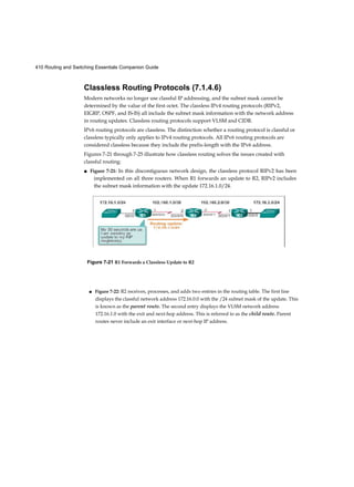 Chapter 1: Introduction to Switched Networks 61
m
Interactive
Graphic
Packet Tracer
□ Activity
Summary (1.3)
Class Activity 1.3.1.1: It’s Network Access Time
Use Packet Tracer for this activity. Internet connectivity is not required in this design.
Work with a classmate to create two network designs to accommodate the following
scenarios:
Scenario 1 - Classroom Design (LAN)
■ 15 student end devices represented by 1 or 2 PCs
■ 1 instructor end device preferably represented by a server
■ Stream video presentations over a LAN connection Scenario 2 - Administrative
Design (WAN)
■ All requirements as listed in Scenario 1
■ Access to and from a remote administrative server for video presentations and
pushed updates for network application software
Both the LAN and WAN designs should fit on to one Packet Tracer file screen. All
intermediary devices should be labeled with the switch model (or name) and the
router model (or name).
Save your work and be ready to justify your device decisions and layout to your
instructor and the class.
Activity 1.3.1.2: Basic Switch Configurations
Configuring switches is a common practice for LAN technicians, and practice is the
key to becoming proficient. This Syntax Checker activity reviews basic switch con-
figurations from the first course.
Go to the course outline to perform this practice activity.
Packet Tracer Activity 1.3.1.3: Skills Integration Challenge
As a recently hired LAN technician, your network manager has asked you to dem-
onstrate your ability to configure a small LAN. Your tasks include configuring initial
settings on two switches using the Cisco IOS and configuring IP address parameters
on host devices to provide end-to-end connectivity. You are to use two switches and
two hosts/PCs on a cabled and powered network.
 
