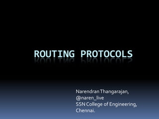 ROUTING PROTOCOLS


       Narendran Thangarajan,
       @naren_live
       SSN College of Engineering,
       Chennai.
 