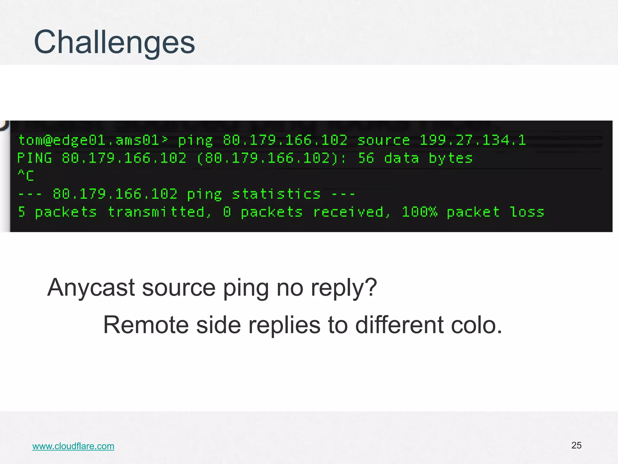 Challenges




   Anycast source ping no reply?
               Remote side replies to different colo.



www.cloudflare.com                                      25
 