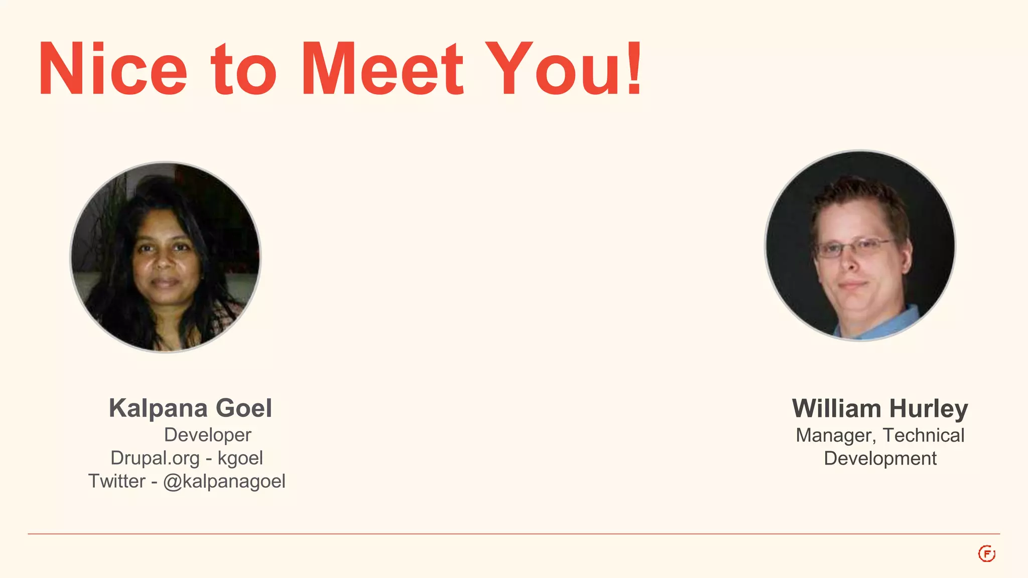 Nice to Meet You! 
Kalpana Goel 
Developer 
Drupal.org - kgoel 
Twitter - @kalpanagoel 
William Hurley 
Manager, Technical 
Development 
 