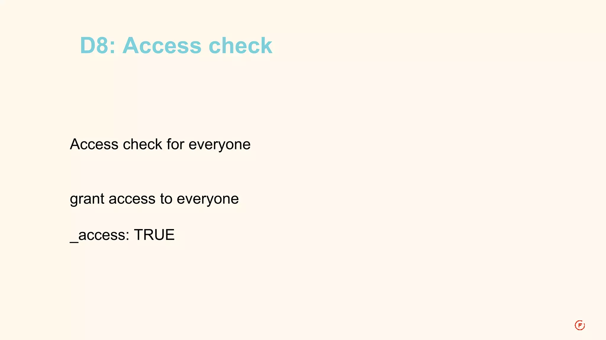 D8: Access check 
Access check for everyone 
grant access to everyone 
_access: TRUE 
 
