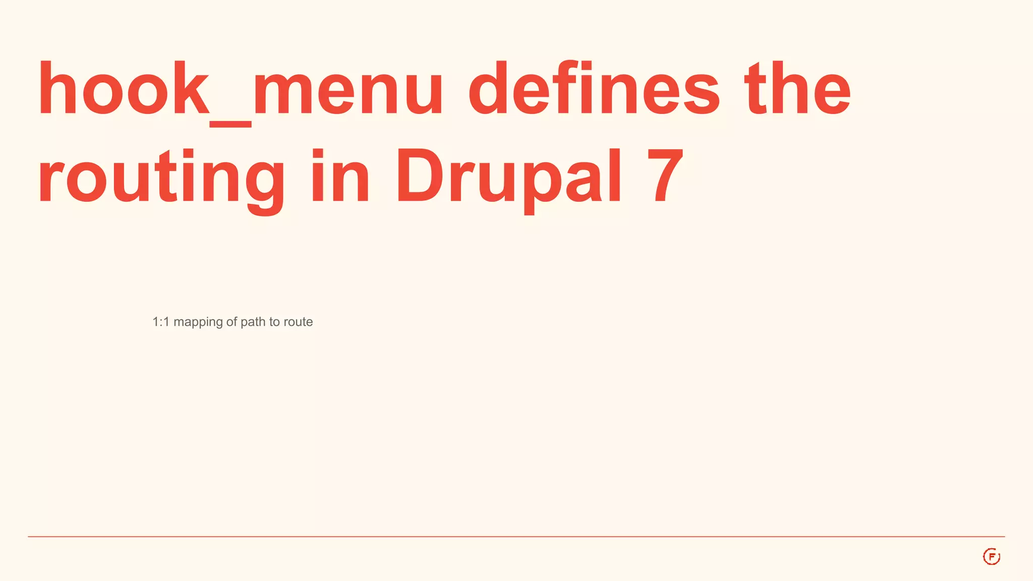hook_menu defines the 
routing in Drupal 7 
1:1 mapping of path to route 
 