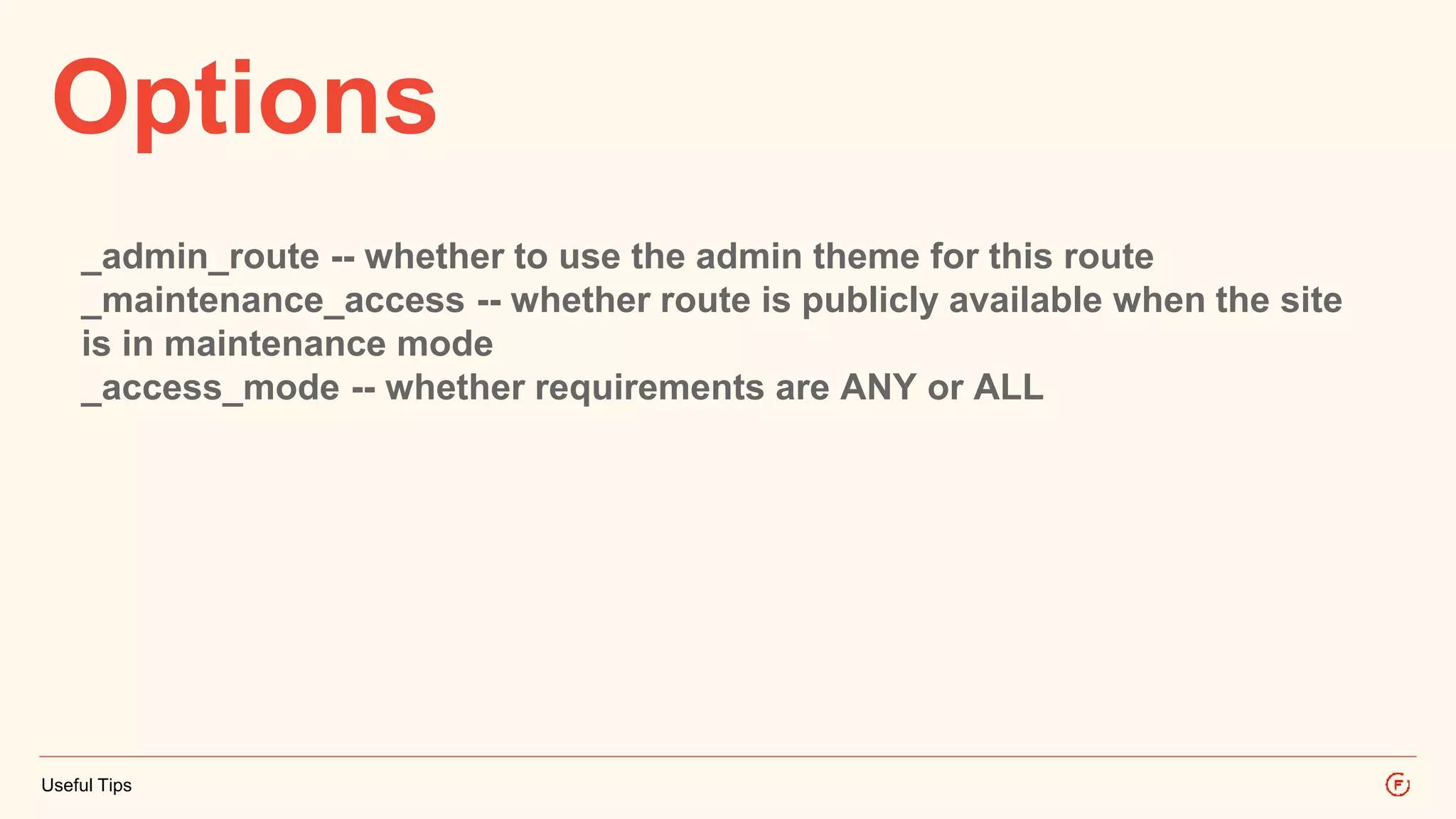Options 
_admin_route -- whether to use the admin theme for this route 
_maintenance_access -- whether route is publicly available when the site 
is in maintenance mode 
_access_mode -- whether requirements are ANY or ALL 
Useful Tips 
 