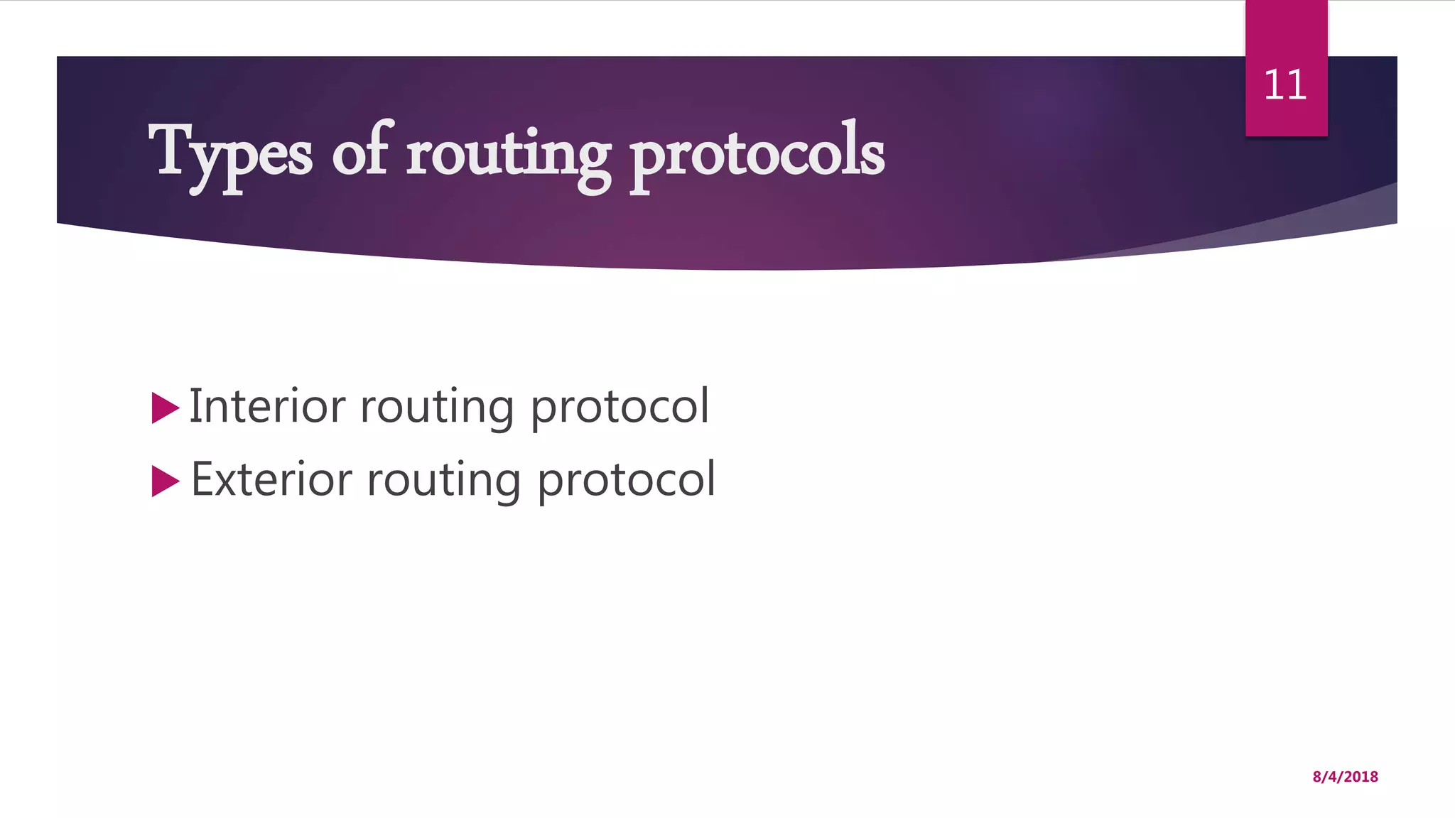 Types of routing protocols
 Interior routing protocol
 Exterior routing protocol
8/4/2018
11
 