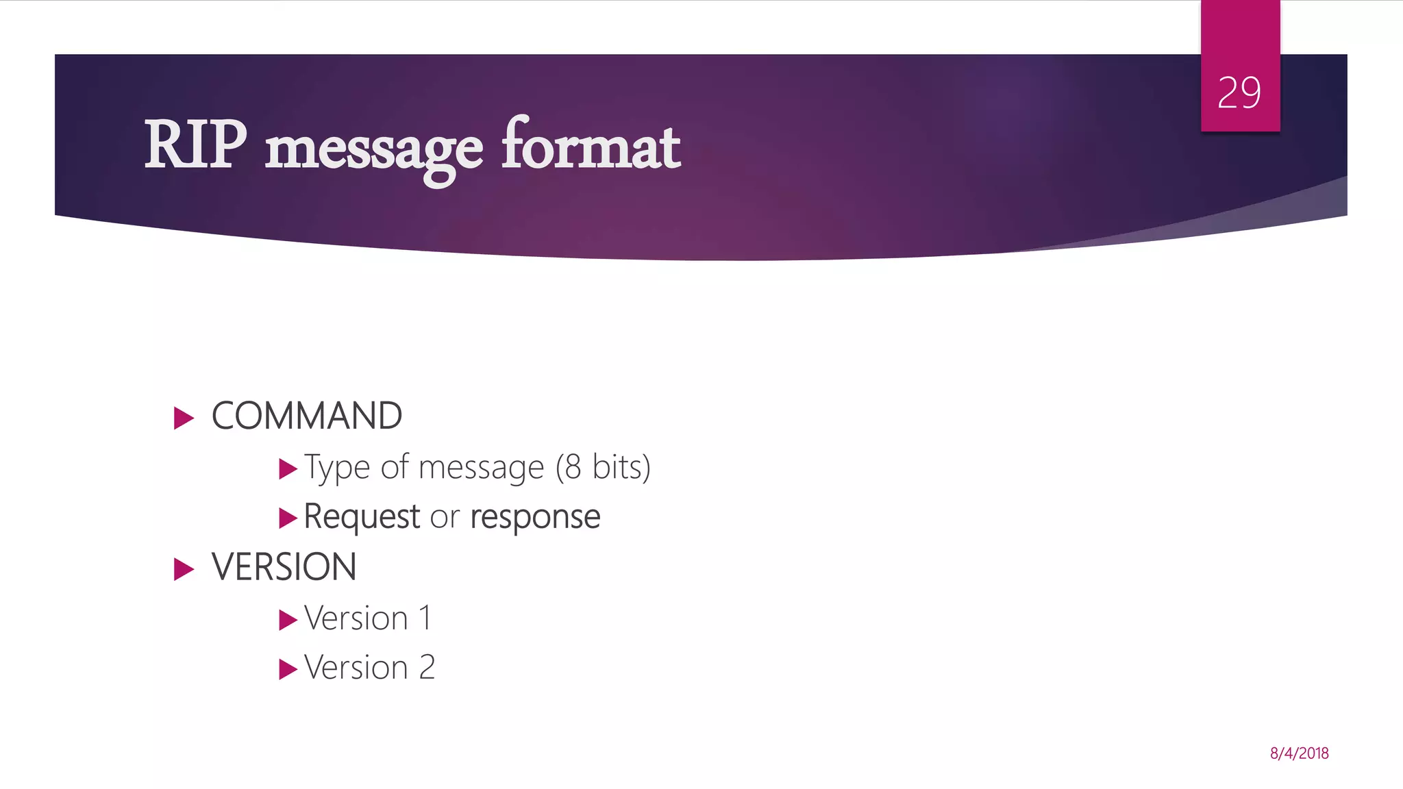 RIP message format
 COMMAND
Type of message (8 bits)
Request or response
 VERSION
Version 1
Version 2
8/4/2018
29
 