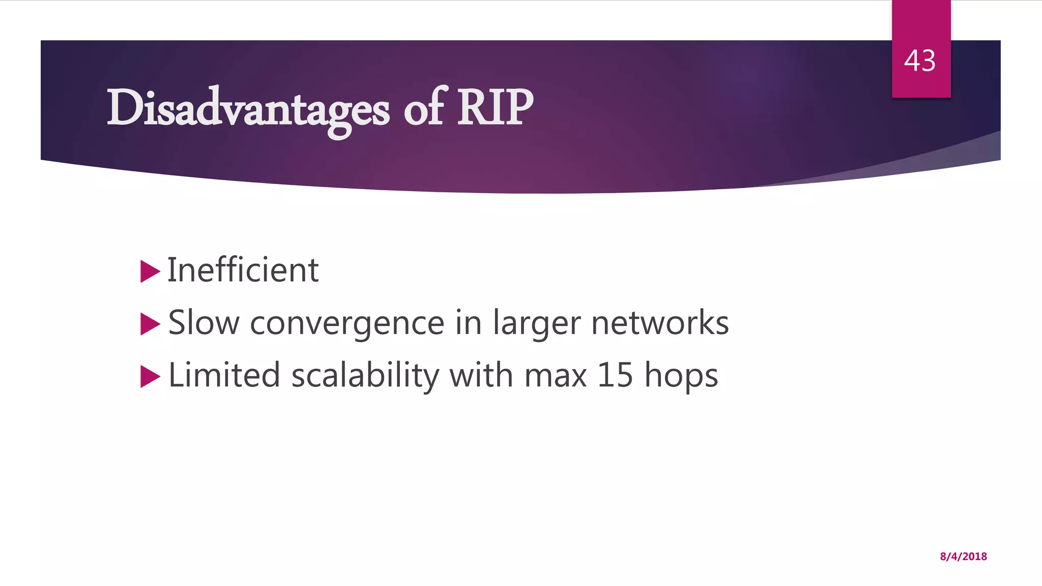 Disadvantages of RIP
 Inefficient
 Slow convergence in larger networks
 Limited scalability with max 15 hops
8/4/2018
43
 