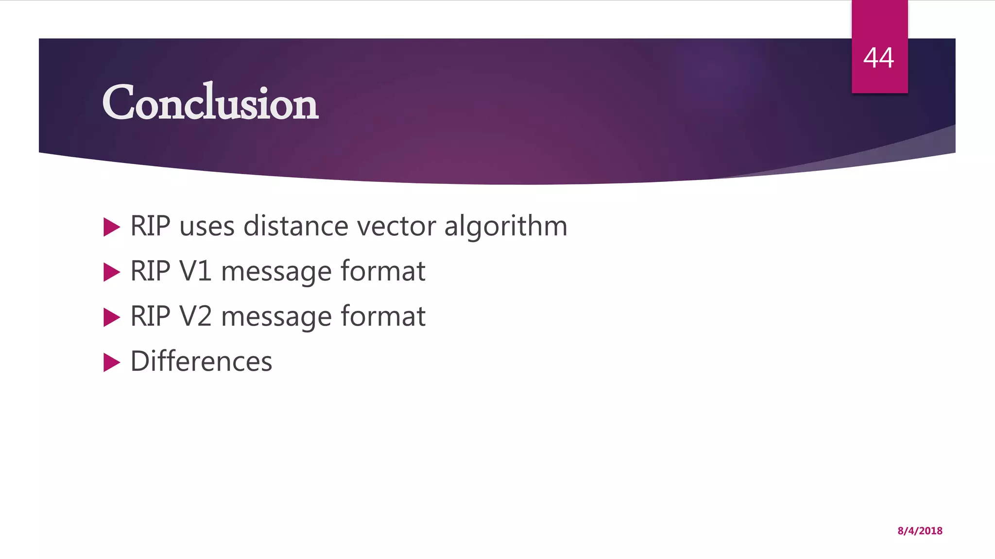 Conclusion
 RIP uses distance vector algorithm
 RIP V1 message format
 RIP V2 message format
 Differences
8/4/2018
44
 