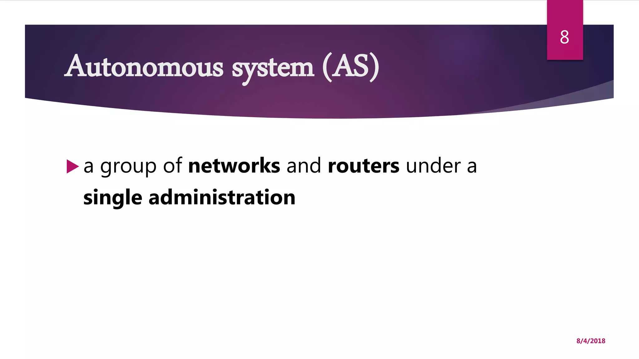 Autonomous system (AS)
 a group of networks and routers under a
single administration
8/4/2018
8
 