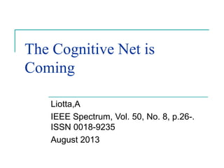The Cognitive Net is
Coming
Liotta,A
IEEE Spectrum, Vol. 50, No. 8, p.26-.
ISSN 0018-9235
August 2013
 