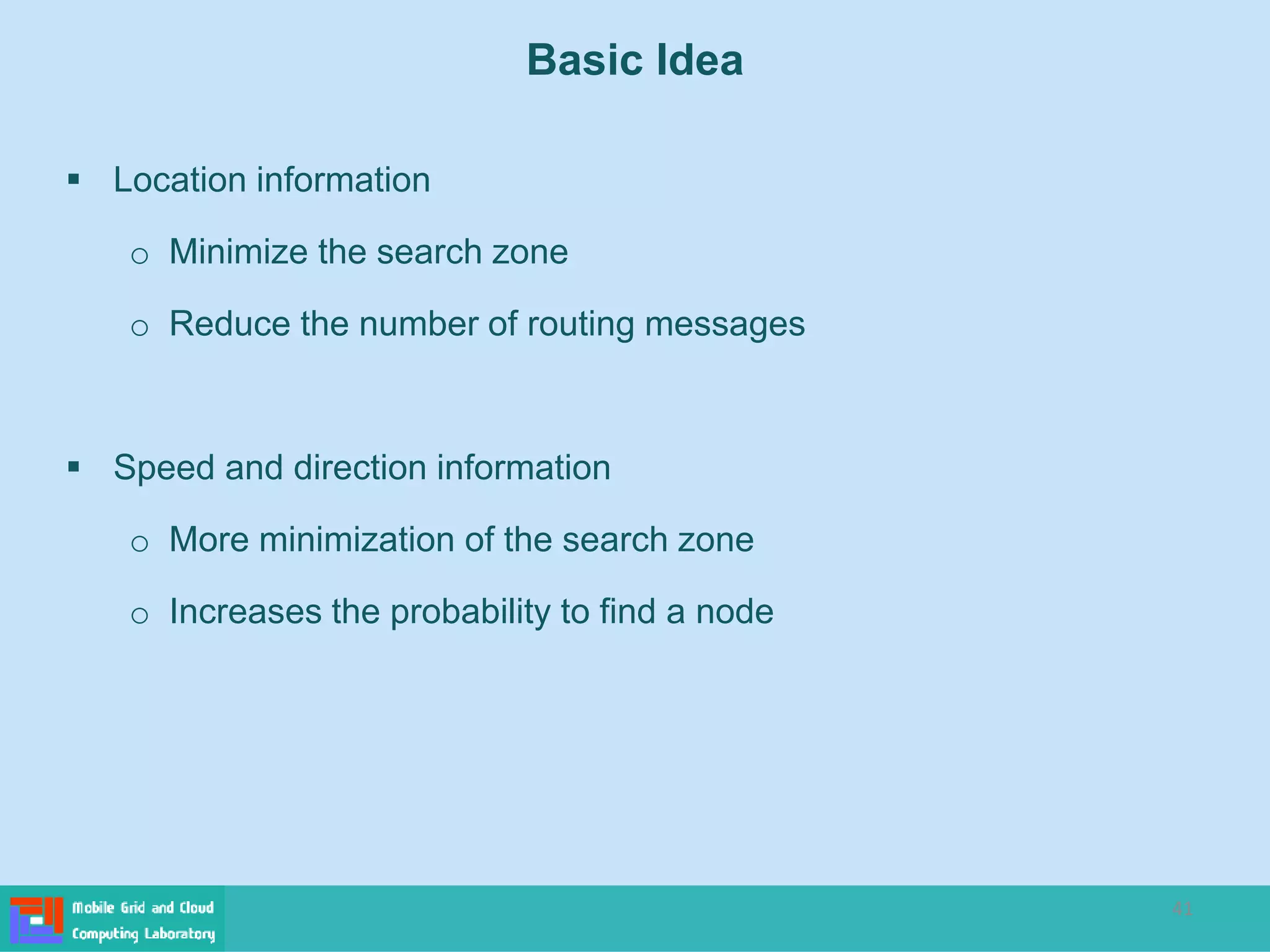 41
Basic Idea
 Location information
o Minimize the search zone
o Reduce the number of routing messages
 Speed and direction information
o More minimization of the search zone
o Increases the probability to find a node
 